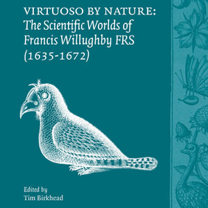 Virtuoso by Nature: The Scientific Worlds of Francis Willughby FRS (1635-1672)
