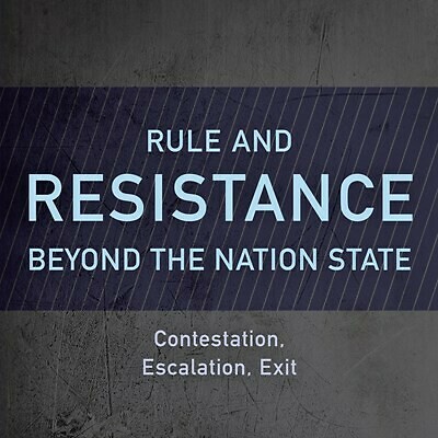 Rule and Resistance Beyond the Nation State: Contestation, Escalation, Exit