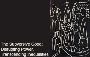 The Subversive Good: Disrupting Power, Transcending Inequalities [2015-2016]<